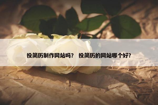 投简历制作网站吗？ 投简历的网站哪个好？