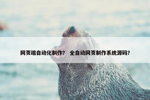 网页端自动化制作？ 全自动网页制作系统源码？