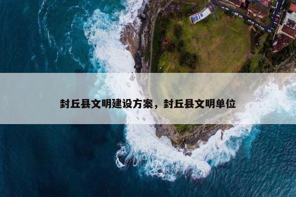 封丘县文明建设方案，封丘县文明单位