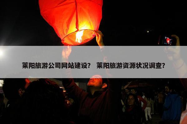 莱阳旅游公司网站建设？ 莱阳旅游资源状况调查？
