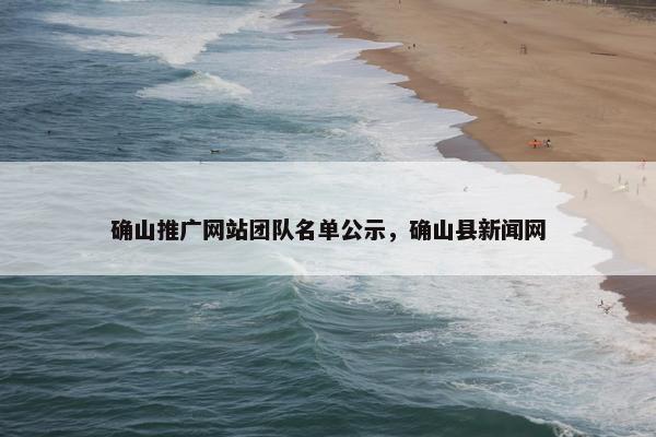 确山推广网站团队名单公示，确山县新闻网