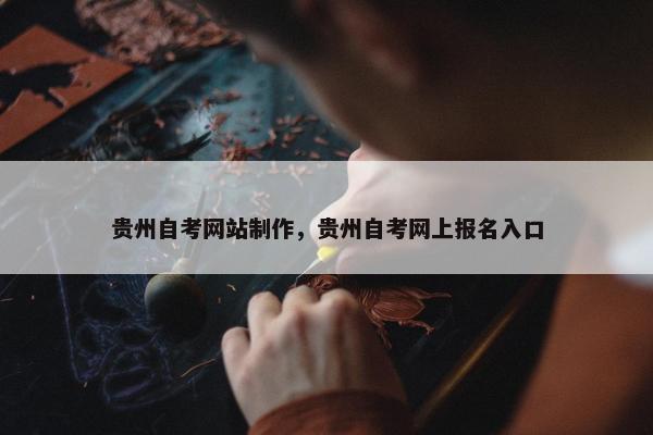 贵州自考网站制作，贵州自考网上报名入口