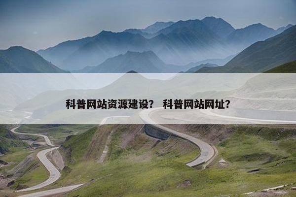 科普网站资源建设？ 科普网站网址？
