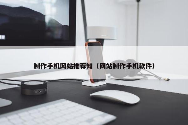 制作手机网站推荐知（网站制作手机软件）