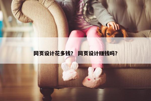 网页设计花多钱？ 网页设计赚钱吗？