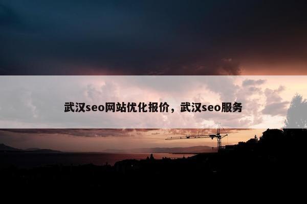 武汉seo网站优化报价，武汉seo服务