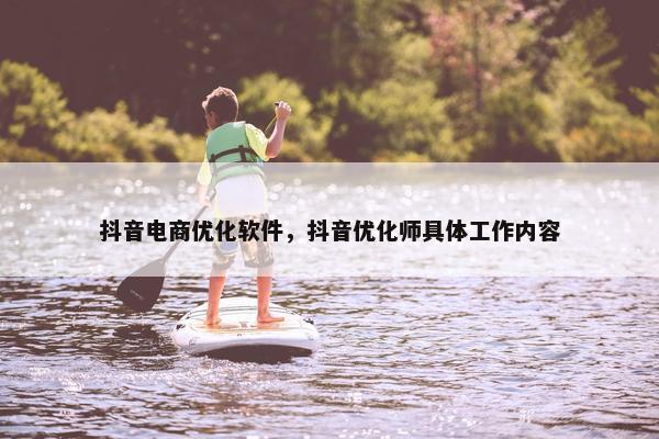 抖音电商优化软件，抖音优化师具体工作内容