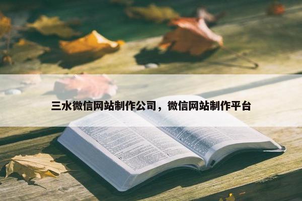 三水微信网站制作公司，微信网站制作平台