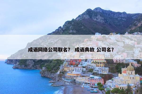 成语网络公司取名？ 成语典故 公司名？