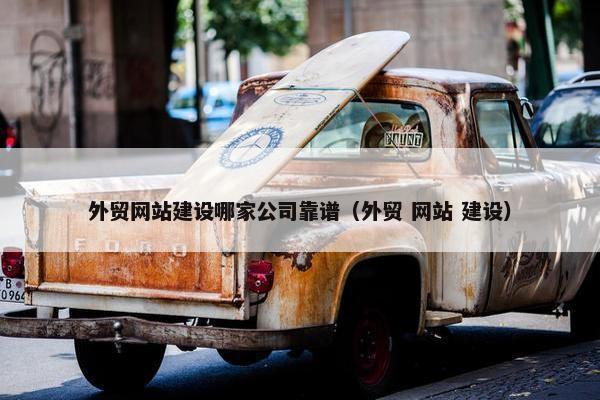 外贸网站建设哪家公司靠谱（外贸 网站 建设）