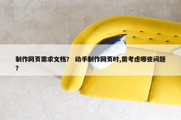 制作网页需求文档？ 动手制作网页时,需考虑哪些问题？