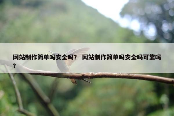 网站制作简单吗安全吗？ 网站制作简单吗安全吗可靠吗？