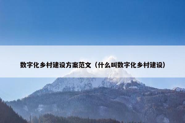 数字化乡村建设方案范文（什么叫数字化乡村建设）