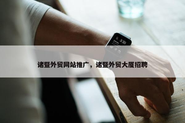 诸暨外贸网站推广，诸暨外贸大厦招聘