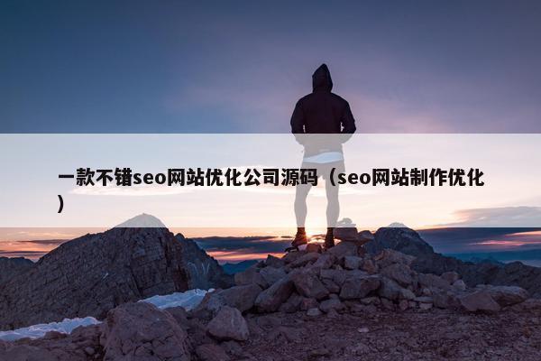 一款不错seo网站优化公司源码（seo网站制作优化）
