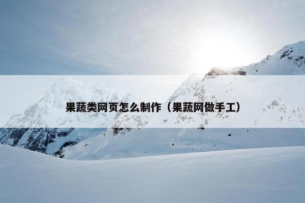 果蔬类网页怎么制作（果蔬网做手工）