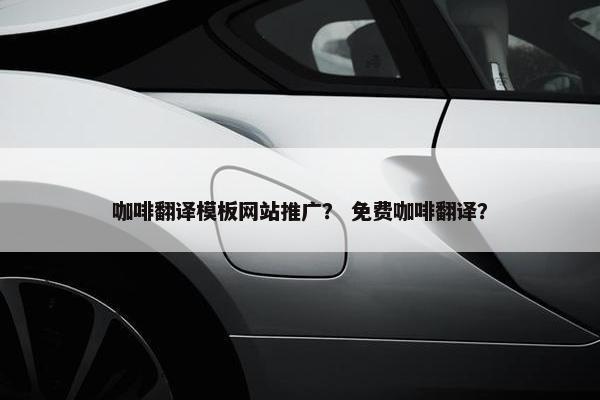 咖啡翻译模板网站推广？ 免费咖啡翻译？