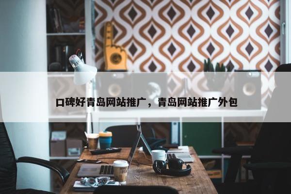 口碑好青岛网站推广，青岛网站推广外包