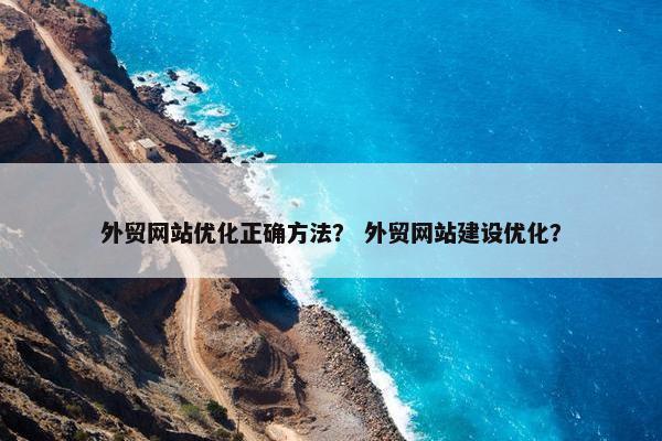 外贸网站优化正确方法？ 外贸网站建设优化？