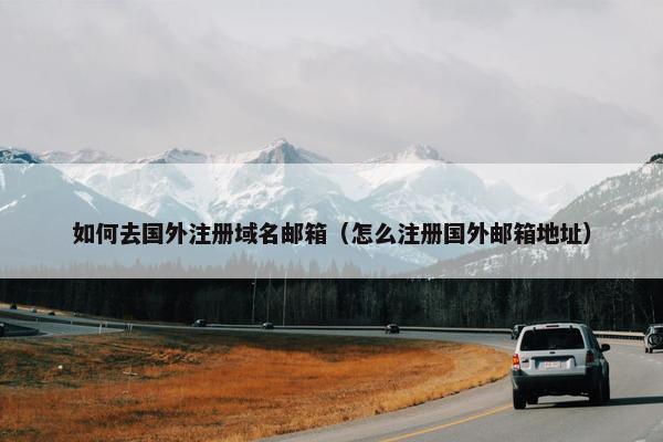 如何去国外注册域名邮箱（怎么注册国外邮箱地址）