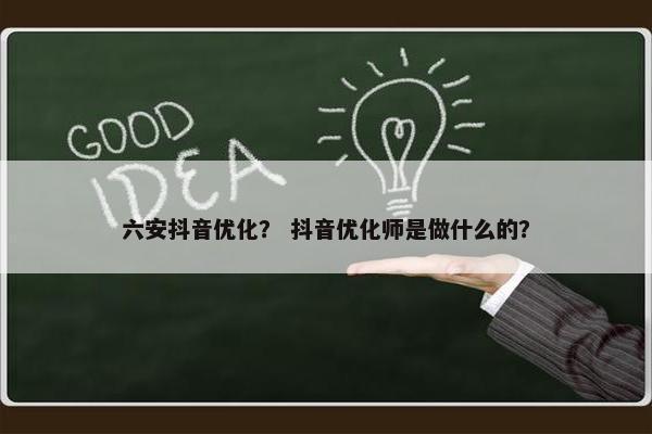 六安抖音优化？ 抖音优化师是做什么的？