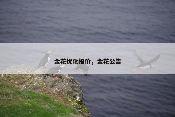 金花优化报价，金花公告