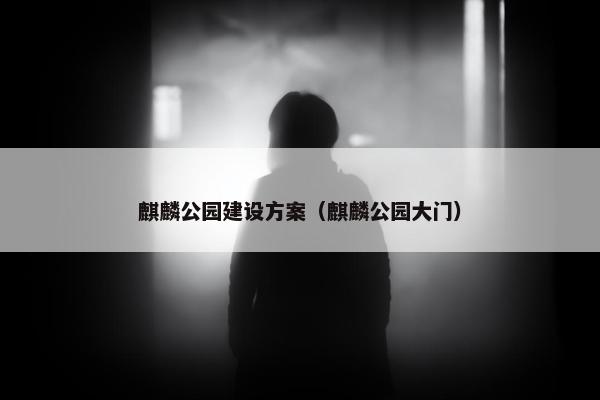 麒麟公园建设方案（麒麟公园大门）