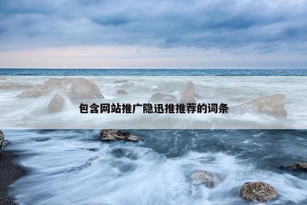 包含网站推广隐迅推推荐的词条