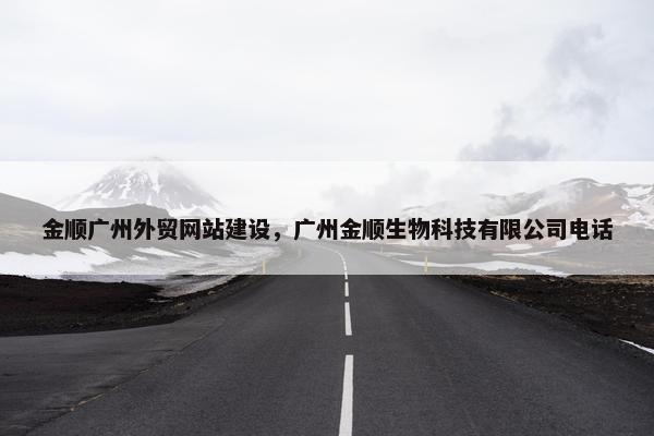 金顺广州外贸网站建设，广州金顺生物科技有限公司电话