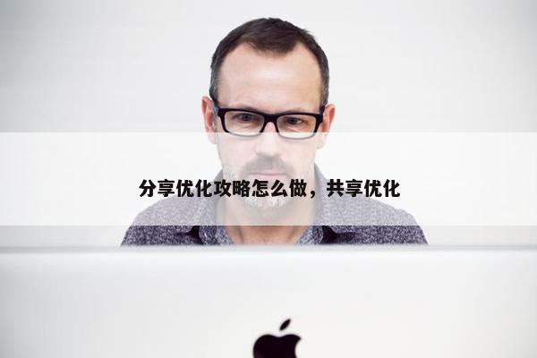 分享优化攻略怎么做，共享优化