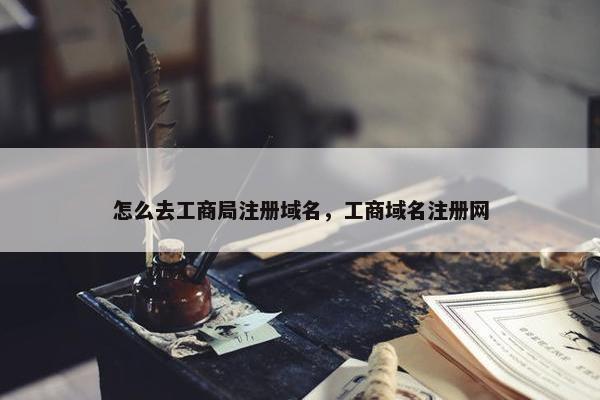 怎么去工商局注册域名，工商域名注册网
