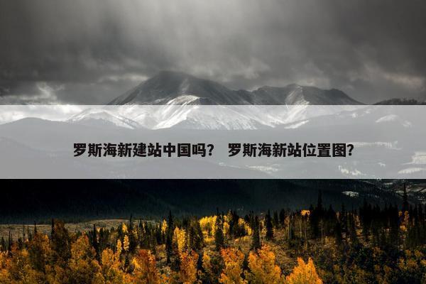 罗斯海新建站中国吗？ 罗斯海新站位置图？