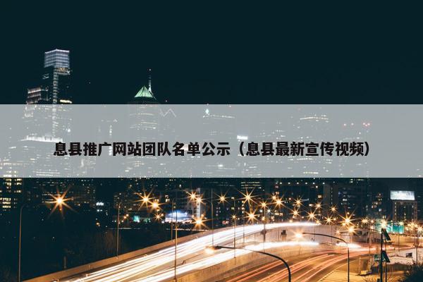 息县推广网站团队名单公示（息县最新宣传视频）
