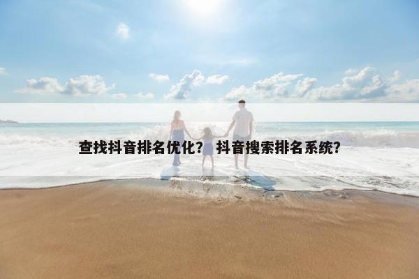 查找抖音排名优化？ 抖音搜索排名系统？