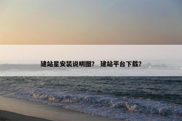 建站星安装说明图？ 建站平台下载？