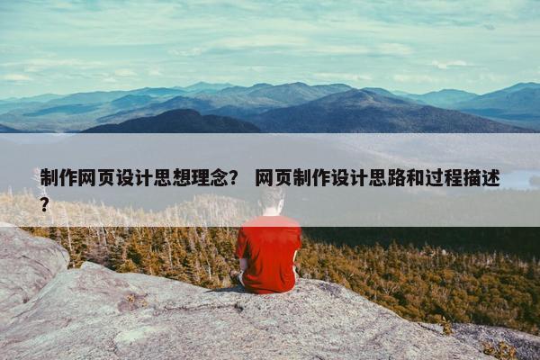 制作网页设计思想理念？ 网页制作设计思路和过程描述？
