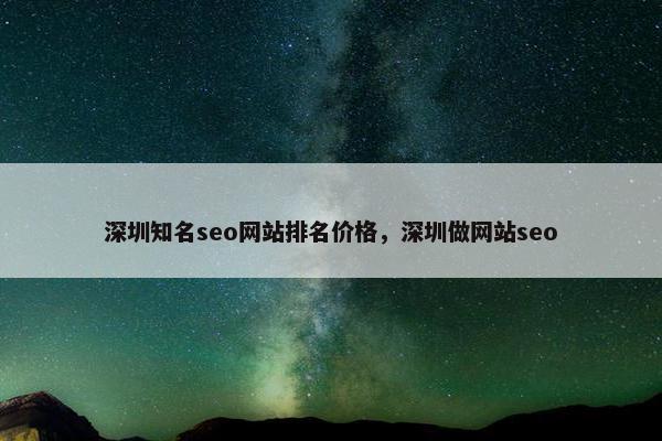 深圳知名seo网站排名价格，深圳做网站seo