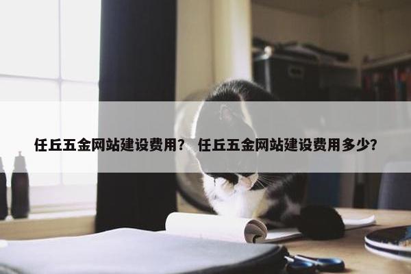 任丘五金网站建设费用？ 任丘五金网站建设费用多少？
