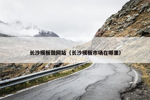 长沙模板做网站（长沙模板市场在哪里）