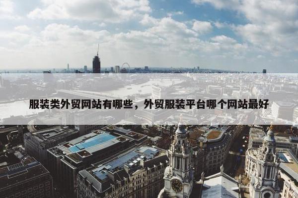 服装类外贸网站有哪些，外贸服装平台哪个网站最好