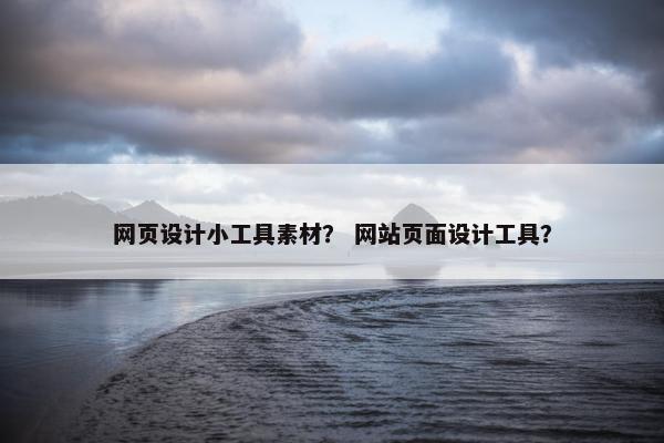 网页设计小工具素材？ 网站页面设计工具？