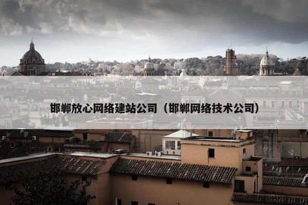 邯郸放心网络建站公司（邯郸网络技术公司）