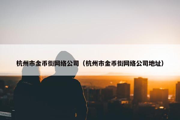 杭州市金币街网络公司（杭州市金币街网络公司地址）