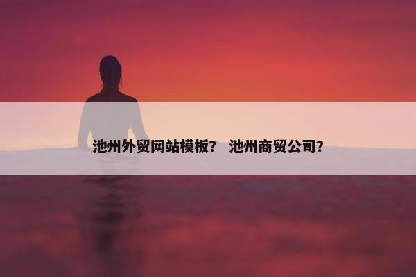 池州外贸网站模板？ 池州商贸公司？