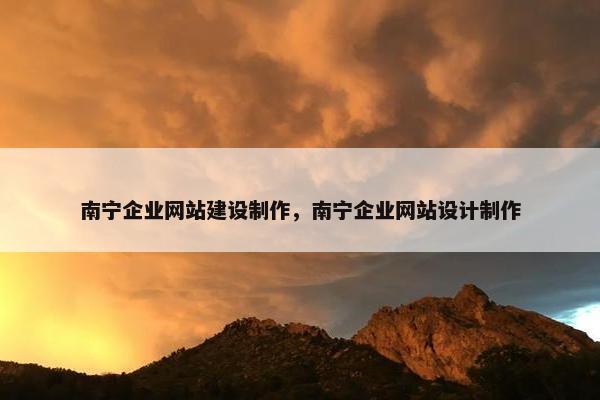南宁企业网站建设制作，南宁企业网站设计制作