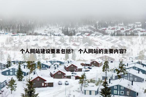 个人网站建设要素包括？ 个人网站的主要内容？
