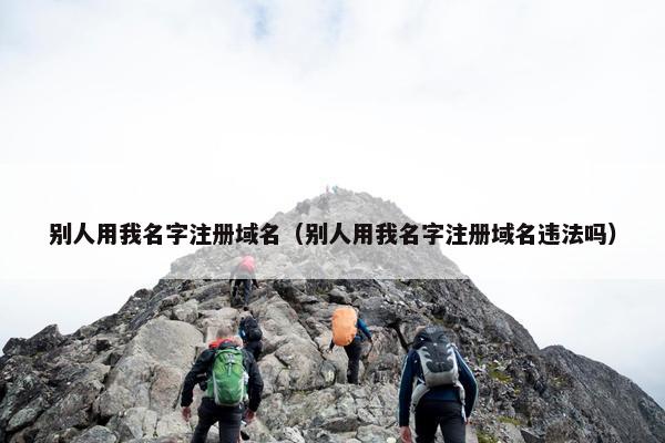 别人用我名字注册域名（别人用我名字注册域名违法吗）