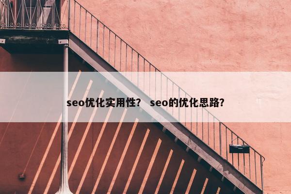 seo优化实用性？ seo的优化思路？