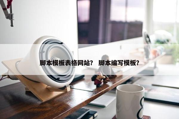 脚本模板表格网站？ 脚本编写模板？