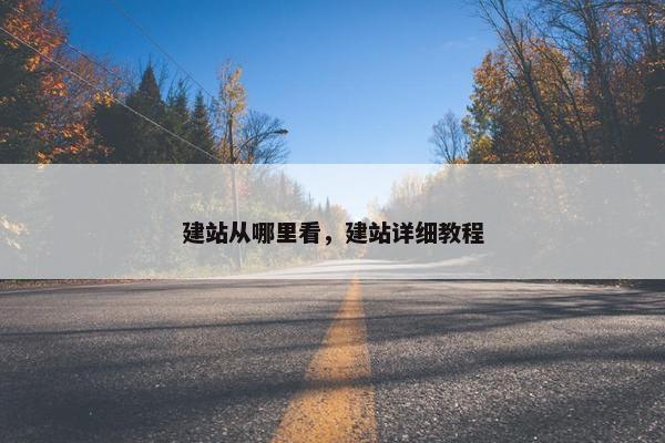 建站从哪里看，建站详细教程